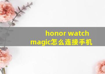 honor watch magic怎么连接手机